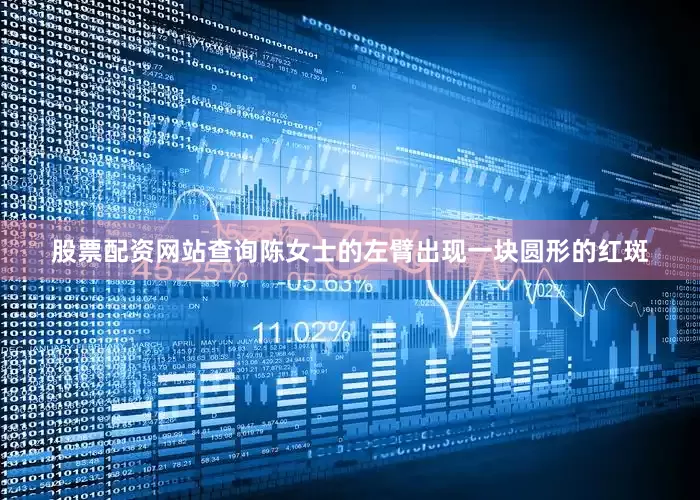 股票配资网站查询陈女士的左臂出现一块圆形的红斑
