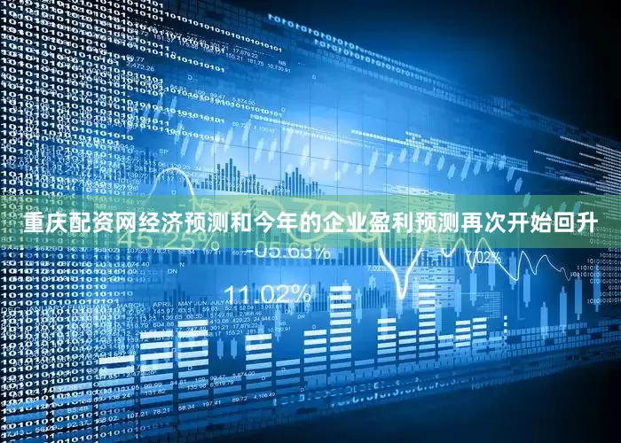 重庆配资网经济预测和今年的企业盈利预测再次开始回升