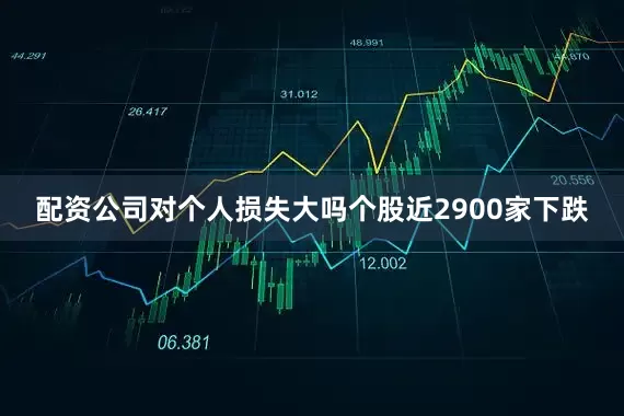 配资公司对个人损失大吗个股近2900家下跌