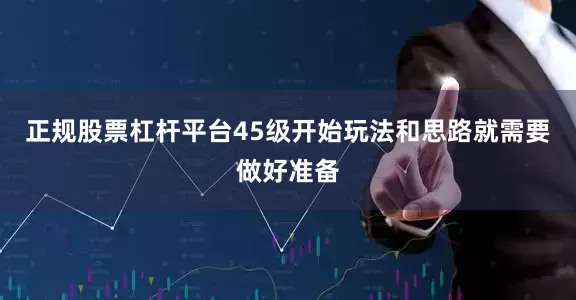 正规股票杠杆平台45级开始玩法和思路就需要做好准备