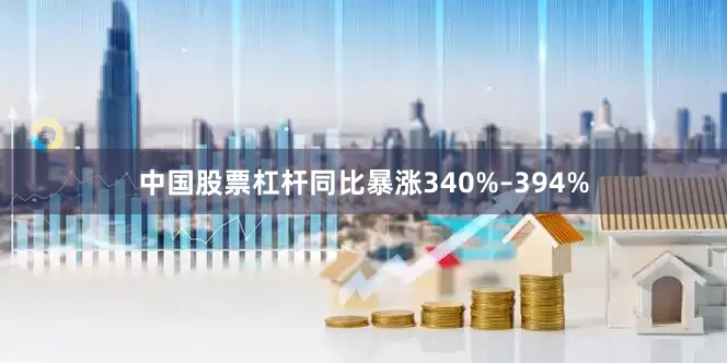 中国股票杠杆同比暴涨340%–394%