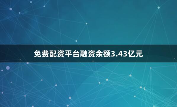 免费配资平台融资余额3.43亿元