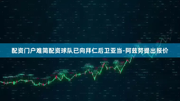 配资门户难简配资球队已向拜仁后卫亚当-阿兹努提出报价