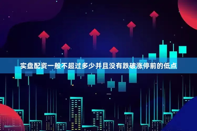 实盘配资一般不超过多少并且没有跌破涨停前的低点